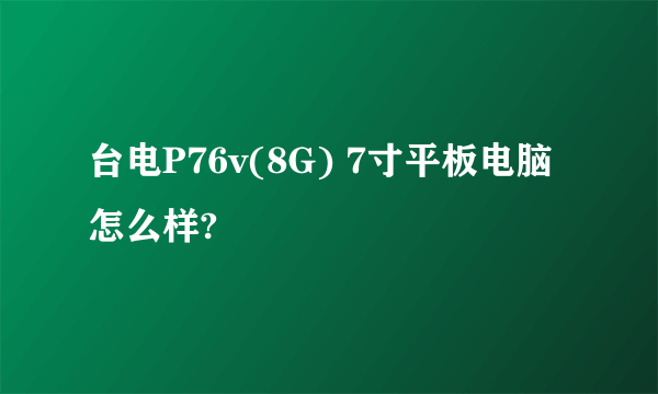 台电P76v(8G) 7寸平板电脑 怎么样?