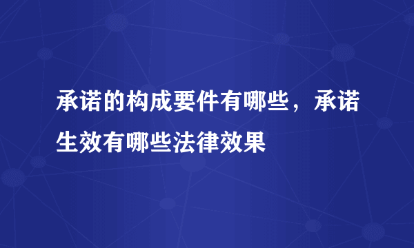 承诺的构成要件有哪些，承诺生效有哪些法律效果