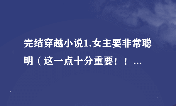 完结穿越小说1.女主要非常聪明（这一点十分重要！！！！） 2.要写一下简介 3.一定是穿越并完结的小说 4.最