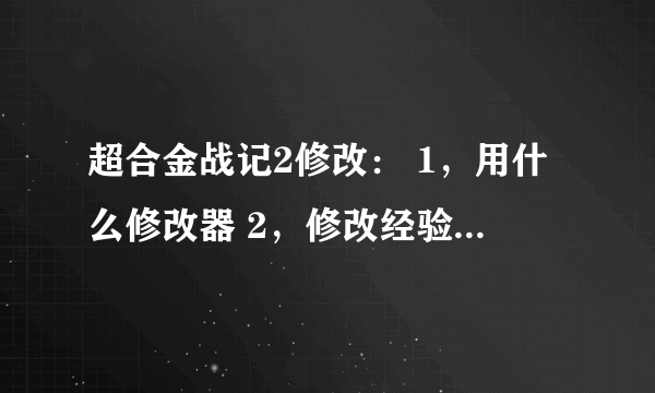 超合金战记2修改： 1，用什么修改器 2，修改经验，修改两种钱，修改超合金x，y，z