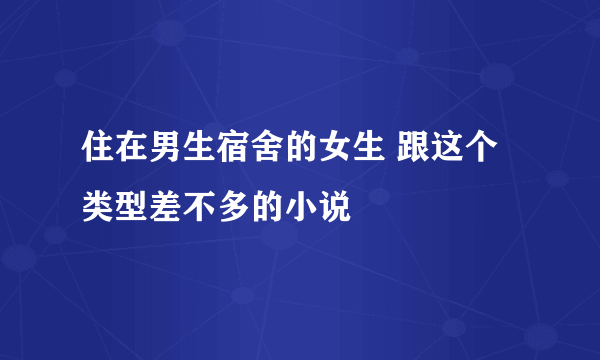 住在男生宿舍的女生 跟这个类型差不多的小说