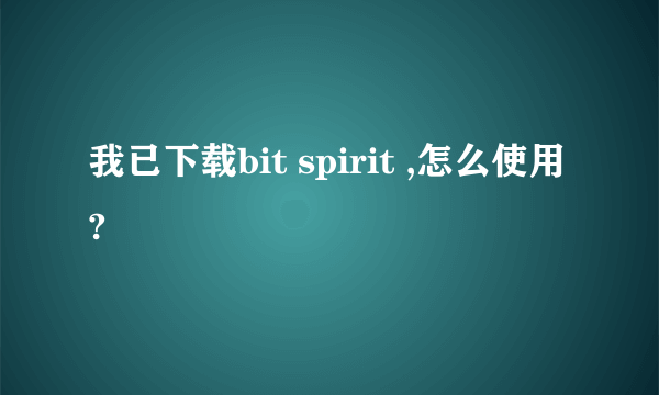 我已下载bit spirit ,怎么使用?