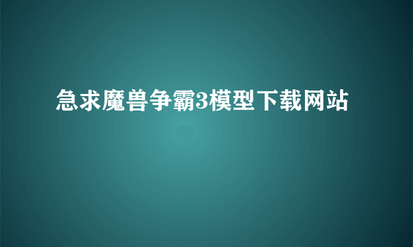 急求魔兽争霸3模型下载网站