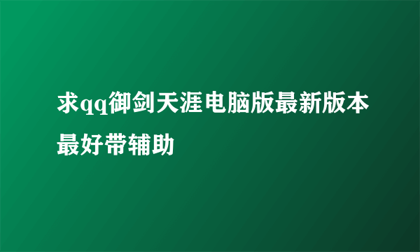 求qq御剑天涯电脑版最新版本最好带辅助