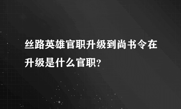 丝路英雄官职升级到尚书令在升级是什么官职？