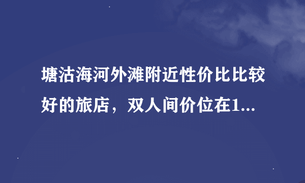 塘沽海河外滩附近性价比比较好的旅店，双人间价位在100-150之间的，请推荐几个。