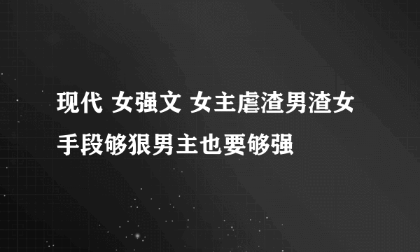 现代 女强文 女主虐渣男渣女手段够狠男主也要够强