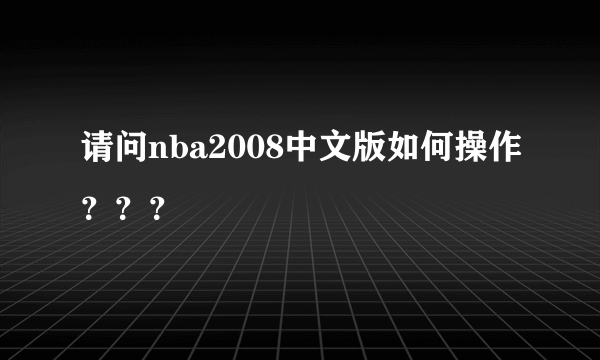 请问nba2008中文版如何操作？？？