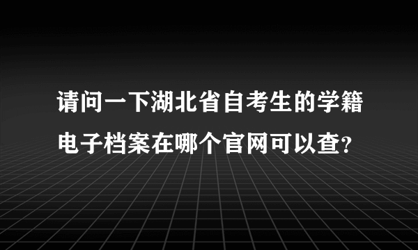 请问一下湖北省自考生的学籍电子档案在哪个官网可以查？