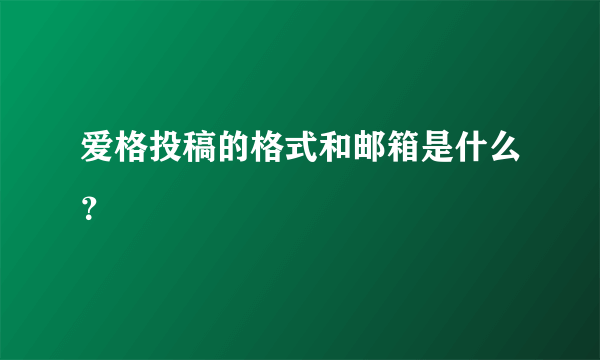 爱格投稿的格式和邮箱是什么？