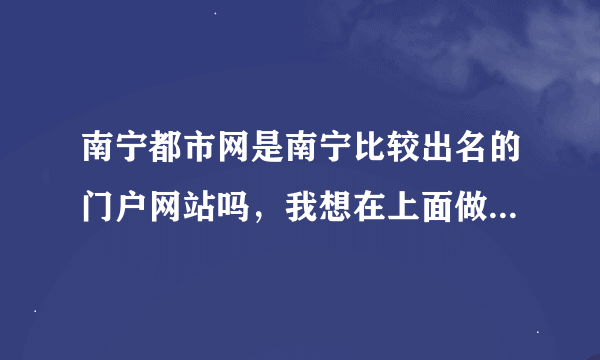 南宁都市网是南宁比较出名的门户网站吗，我想在上面做广告，不知道效果怎么样？