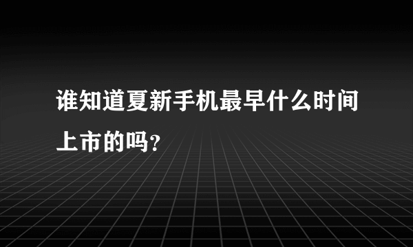 谁知道夏新手机最早什么时间上市的吗？