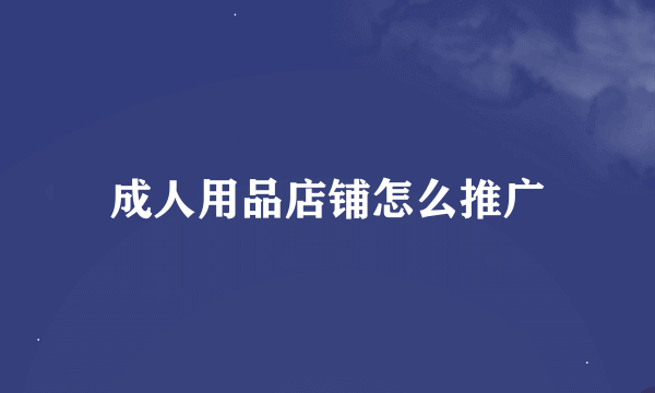 成人用品店铺怎么推广