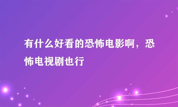 有什么好看的恐怖电影啊，恐怖电视剧也行