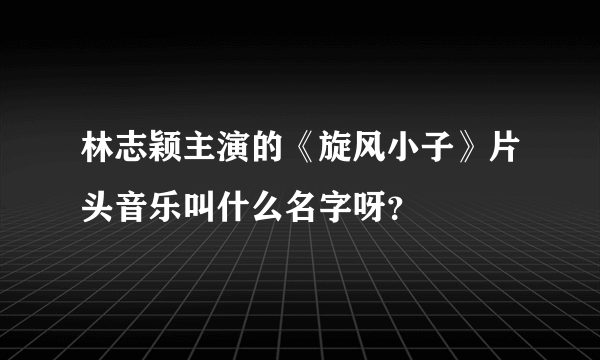 林志颖主演的《旋风小子》片头音乐叫什么名字呀？