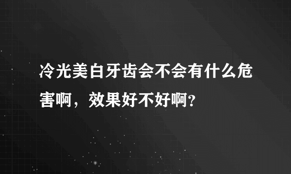 冷光美白牙齿会不会有什么危害啊，效果好不好啊？