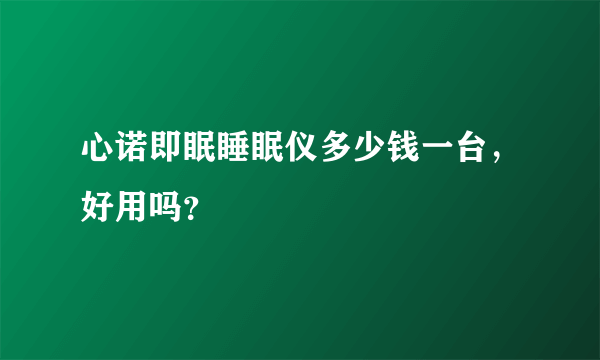 心诺即眠睡眠仪多少钱一台，好用吗？