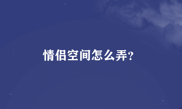 情侣空间怎么弄？