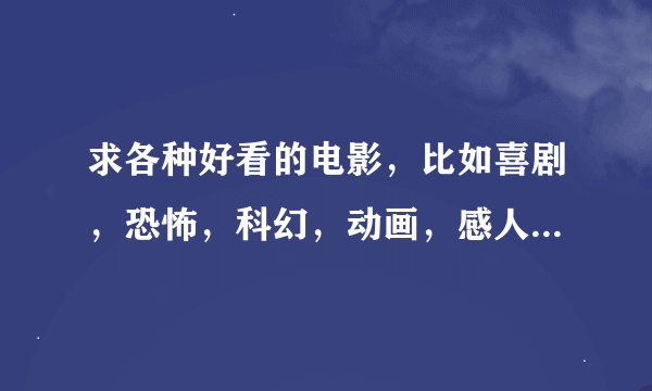 求各种好看的电影，比如喜剧，恐怖，科幻，动画，感人，等等。答题请归类，还有后面加上高清下载地址~~