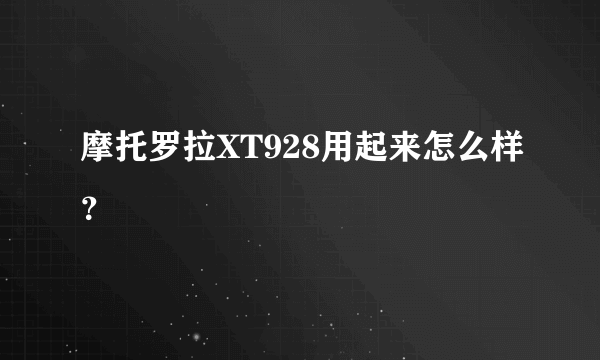 摩托罗拉XT928用起来怎么样？