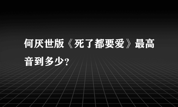 何厌世版《死了都要爱》最高音到多少？