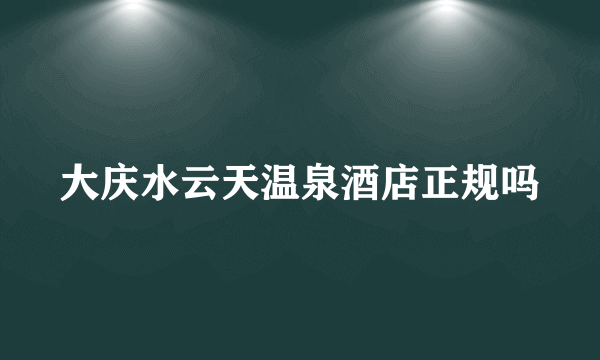 大庆水云天温泉酒店正规吗