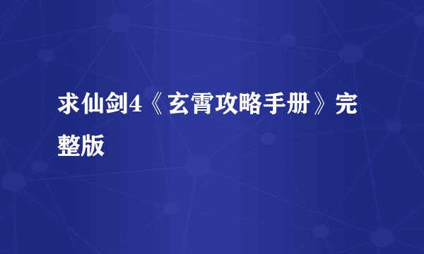 求仙剑4《玄霄攻略手册》完整版