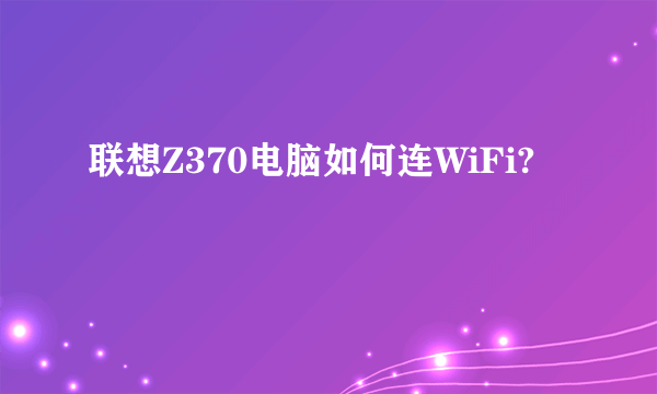 联想Z370电脑如何连WiFi?