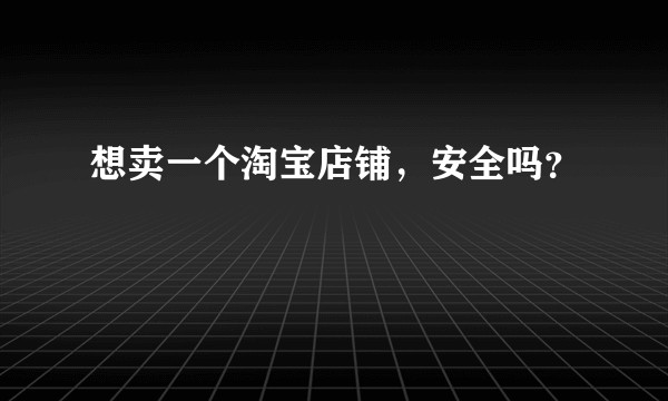 想卖一个淘宝店铺，安全吗？