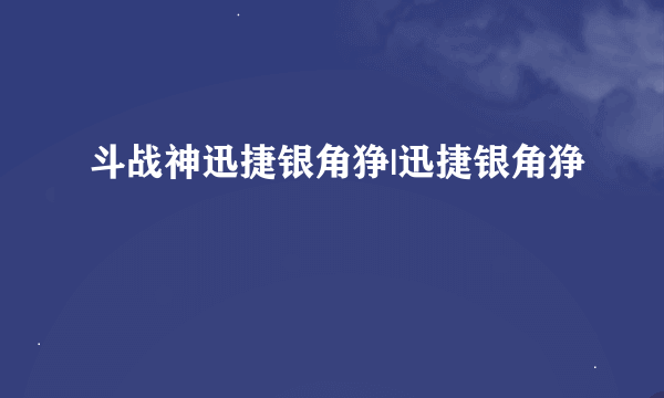 斗战神迅捷银角狰|迅捷银角狰