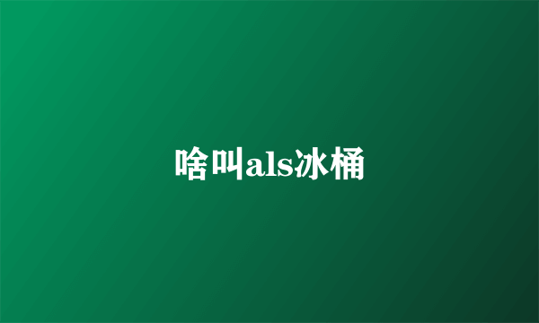 啥叫als冰桶