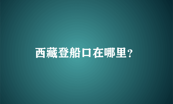 西藏登船口在哪里？