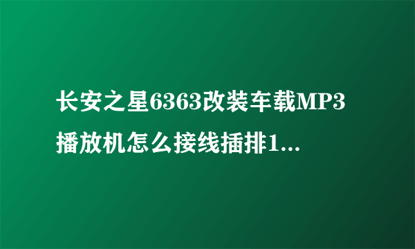 长安之星6363改装车载MP3播放机怎么接线插排12根线,车上六根线？