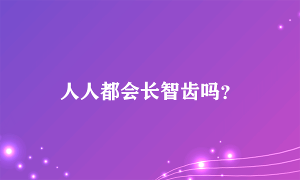 人人都会长智齿吗？