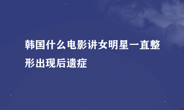 韩国什么电影讲女明星一直整形出现后遗症