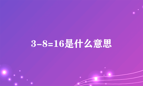 3-8=16是什么意思