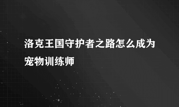 洛克王国守护者之路怎么成为宠物训练师