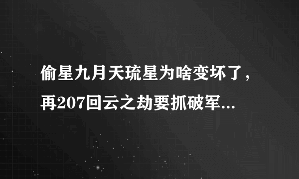 偷星九月天琉星为啥变坏了，再207回云之劫要抓破军，这是怎么回事？求答案！