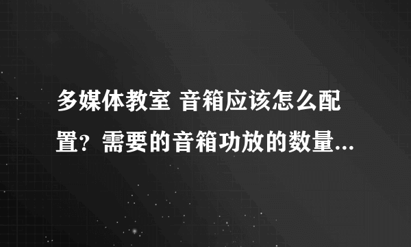 多媒体教室 音箱应该怎么配置？需要的音箱功放的数量以及功率要多少？？