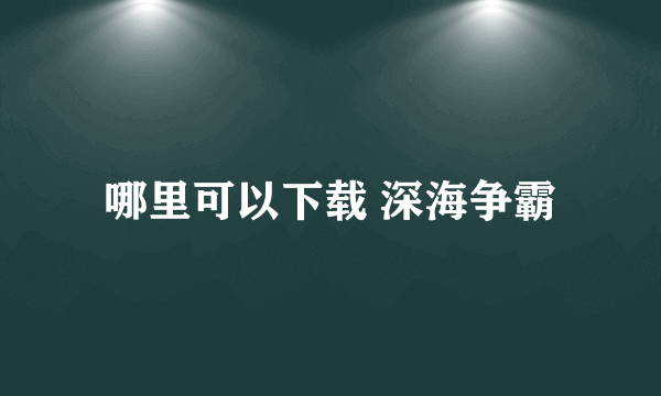 哪里可以下载 深海争霸