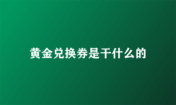 黄金兑换券是干什么的