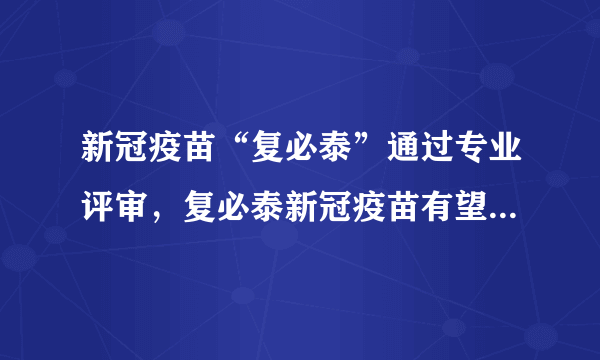 新冠疫苗“复必泰”通过专业评审，复必泰新冠疫苗有望成为国内加强针吗？