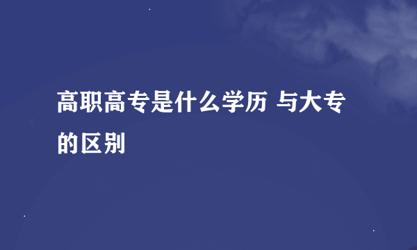 高职高专是什么学历 与大专的区别