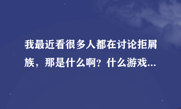 我最近看很多人都在讨论拒屑族，那是什么啊？什么游戏里的？好玩不？