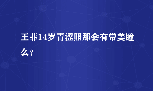 王菲14岁青涩照那会有带美瞳么？