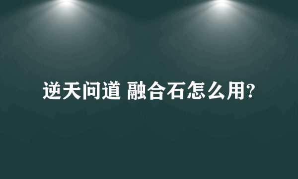 逆天问道 融合石怎么用?