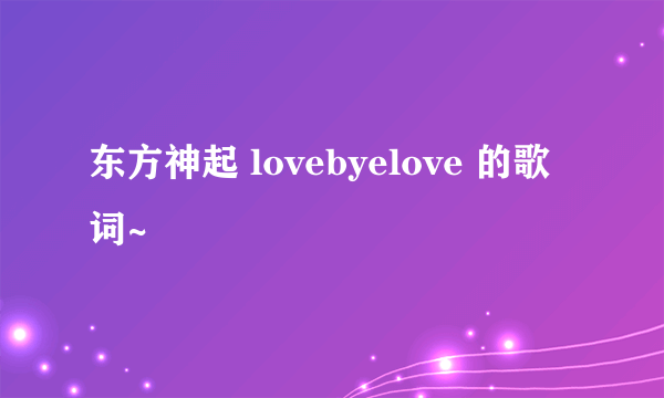 东方神起 lovebyelove 的歌词~