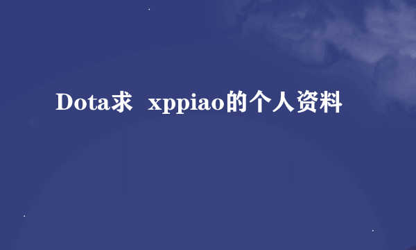 Dota求  xppiao的个人资料