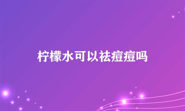 柠檬水可以祛痘痘吗