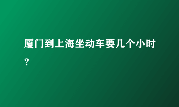 厦门到上海坐动车要几个小时？